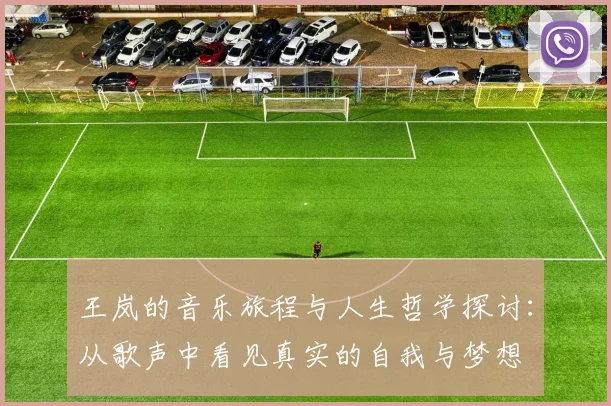 王岚的音乐旅程与人生哲学探讨：从歌声中看见真实的自我与梦想